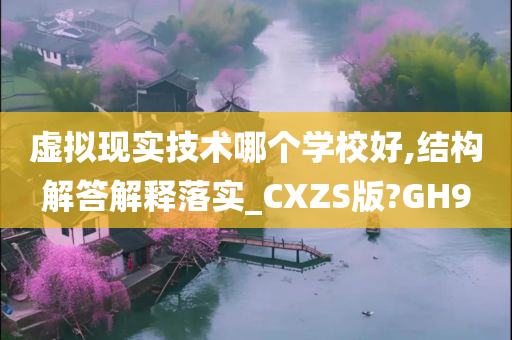 虚拟现实技术哪个学校好,结构解答解释落实_CXZS版?GH9