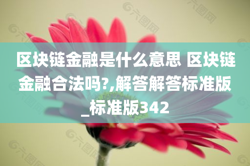 区块链金融是什么意思 区块链金融合法吗?,解答解答标准版_标准版342