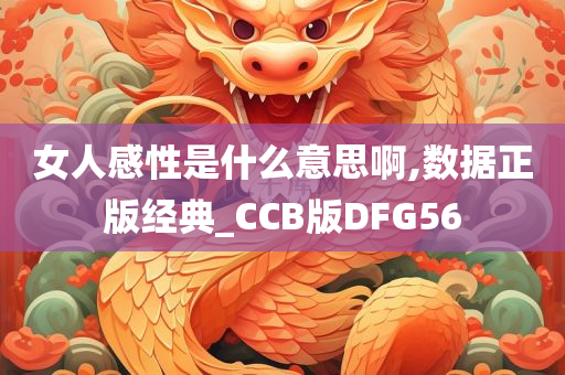 女人感性是什么意思啊,数据正版经典_CCB版DFG56