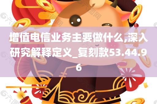 增值电信业务主要做什么,深入研究解释定义_复刻款53.44.96