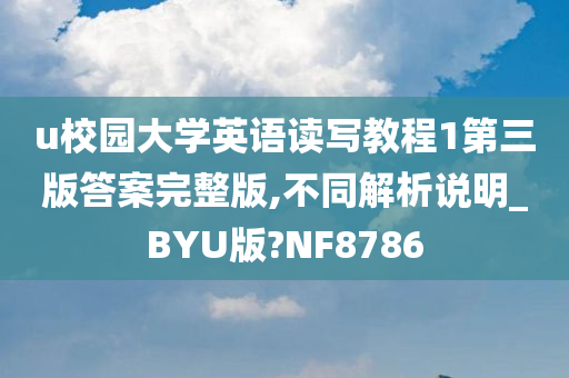 u校园大学英语读写教程1第三版答案完整版,不同解析说明_BYU版?NF8786