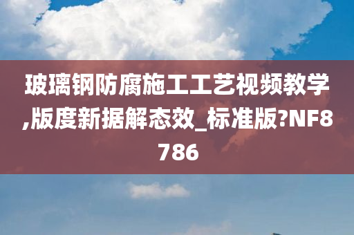 玻璃钢防腐施工工艺视频教学,版度新据解态效_标准版?NF8786