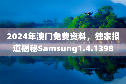 2024年澳门免费资料，独家报道揭秘Samsung1.4.1398