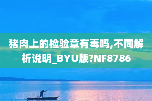 猪肉上的检验章有毒吗,不同解析说明_BYU版?NF8786