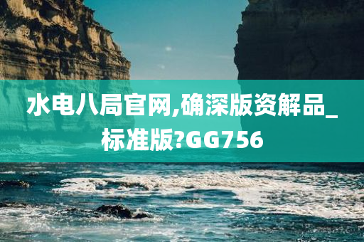 水电八局官网,确深版资解品_标准版?GG756