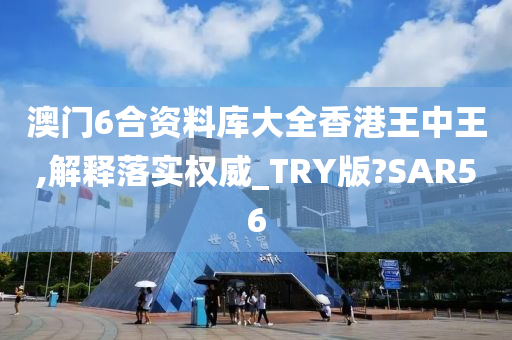 澳门6合资料库大全香港王中王,解释落实权威_TRY版?SAR56