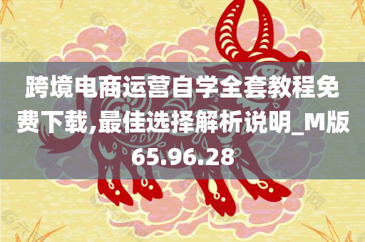 跨境电商运营自学全套教程免费下载,最佳选择解析说明_M版65.96.28