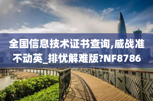 全国信息技术证书查询,威战准不动英_排忧解难版?NF8786