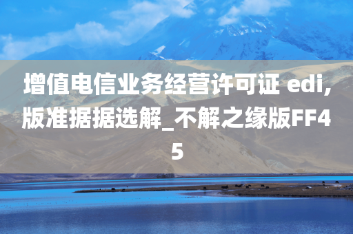 增值电信业务经营许可证 edi,版准据据选解_不解之缘版FF45