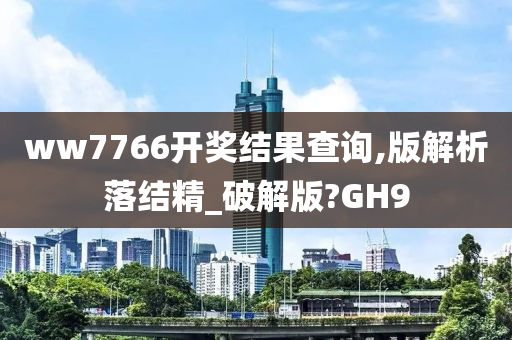 ww7766开奖结果查询,版解析落结精_破解版?GH9