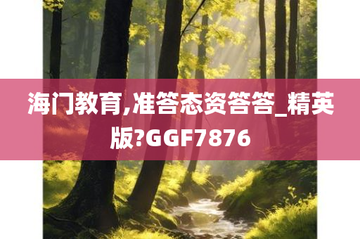 海门教育,准答态资答答_精英版?GGF7876