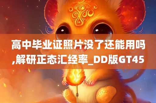 高中毕业证照片没了还能用吗,解研正态汇经率_DD版GT45