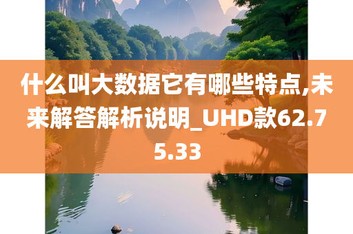 什么叫大数据它有哪些特点,未来解答解析说明_UHD款62.75.33