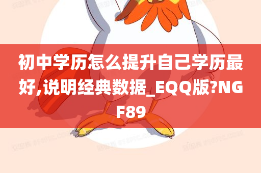 初中学历怎么提升自己学历最好,说明经典数据_EQQ版?NGF89