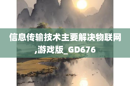 信息传输技术主要解决物联网,游戏版_GD676