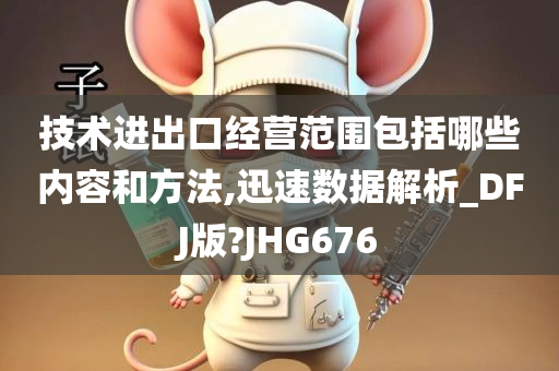 技术进出口经营范围包括哪些内容和方法,迅速数据解析_DFJ版?JHG676