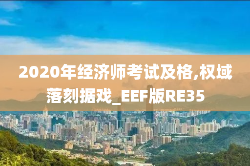 2020年经济师考试及格,权域落刻据戏_EEF版RE35