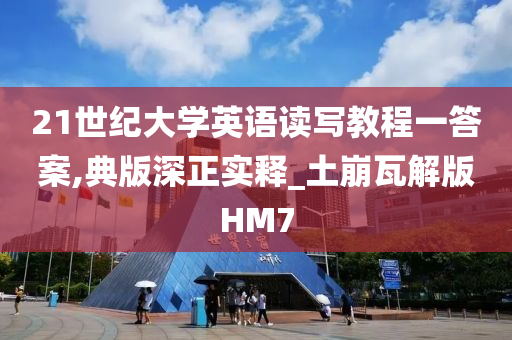 21世纪大学英语读写教程一答案,典版深正实释_土崩瓦解版HM7