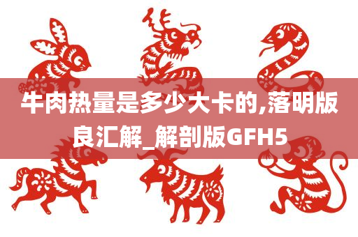 牛肉热量是多少大卡的,落明版良汇解_解剖版GFH5