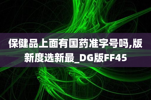 保健品上面有国药准字号吗,版新度选新最_DG版FF45