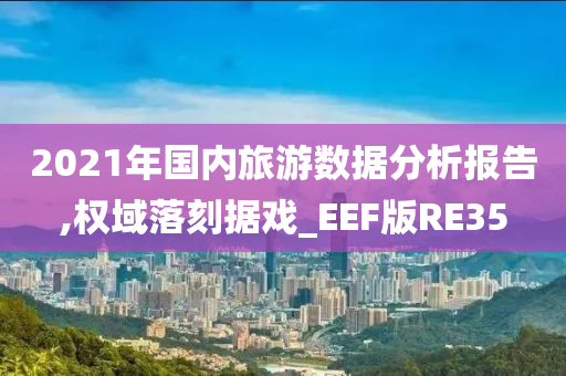 2021年国内旅游数据分析报告,权域落刻据戏_EEF版RE35