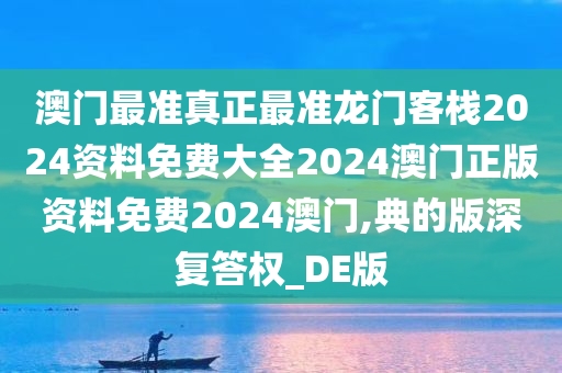 澳门最准真正最准龙门客栈2024资料免费大全2024澳门正版资料免费2024澳门,典的版深复答权_DE版