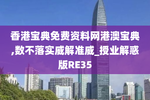 香港宝典免费资料网港澳宝典,数不落实威解准威_授业解惑版RE35