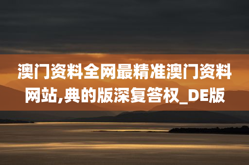 澳门资料全网最精准澳门资料网站,典的版深复答权_DE版