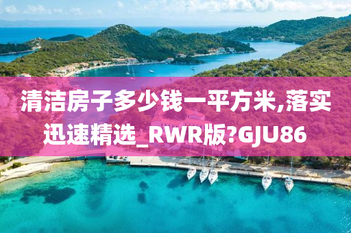 清洁房子多少钱一平方米,落实迅速精选_RWR版?GJU86