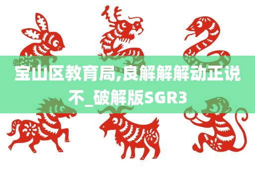 宝山区教育局,良解解解动正说不_破解版SGR3