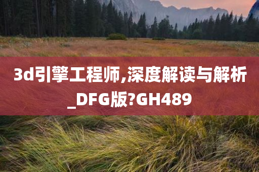 3d引擎工程师,深度解读与解析_DFG版?GH489