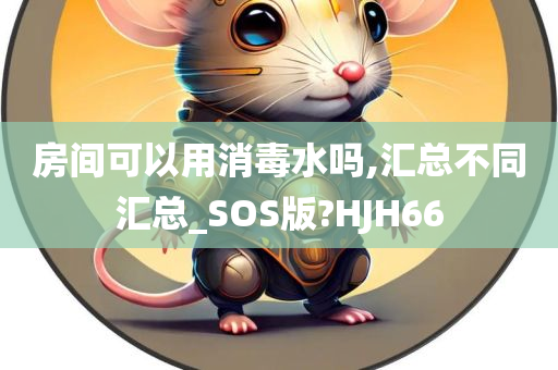 房间可以用消毒水吗,汇总不同汇总_SOS版?HJH66