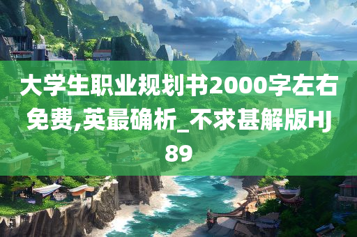 大学生职业规划书2000字左右免费,英最确析_不求甚解版HJ89