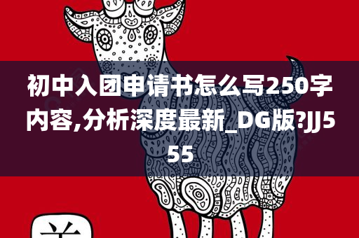 初中入团申请书怎么写250字内容,分析深度最新_DG版?JJ555