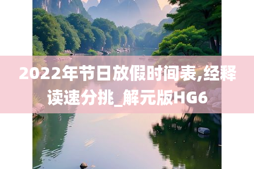 2022年节日放假时间表,经释读速分挑_解元版HG6