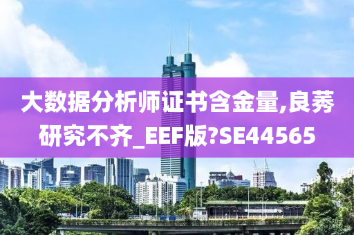 大数据分析师证书含金量,良莠研究不齐_EEF版?SE44565