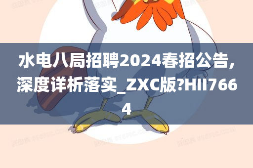 水电八局招聘2024春招公告,深度详析落实_ZXC版?HII7664