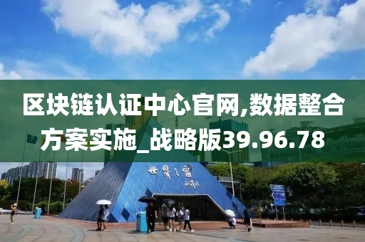 区块链认证中心官网,数据整合方案实施_战略版39.96.78