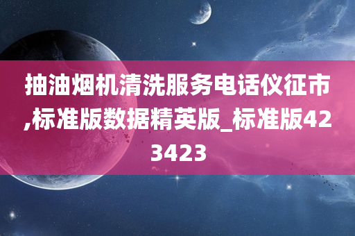 抽油烟机清洗服务电话仪征市,标准版数据精英版_标准版423423