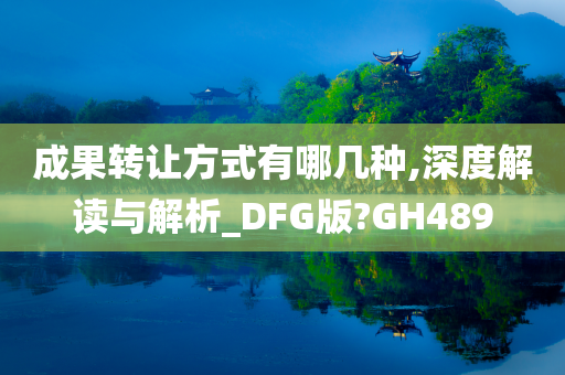 成果转让方式有哪几种,深度解读与解析_DFG版?GH489