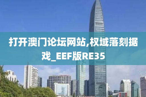 打开澳门论坛网站,权域落刻据戏_EEF版RE35