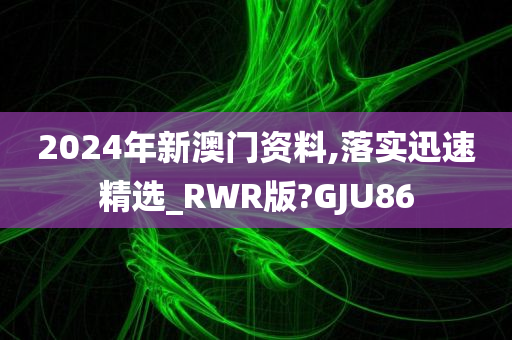 2024年新澳门资料,落实迅速精选_RWR版?GJU86