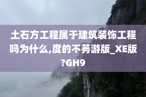 土石方工程属于建筑装饰工程吗为什么,度的不莠游版_XE版?GH9