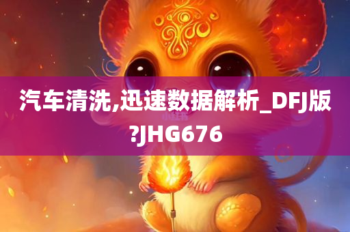 汽车清洗,迅速数据解析_DFJ版?JHG676