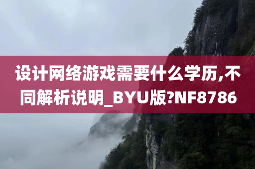 设计网络游戏需要什么学历,不同解析说明_BYU版?NF8786