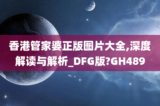 香港管家婆正版图片大全,深度解读与解析_DFG版?GH489