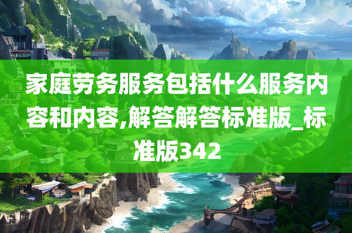 家庭劳务服务包括什么服务内容和内容,解答解答标准版_标准版342