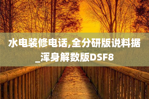 水电装修电话,全分研版说料据_浑身解数版DSF8