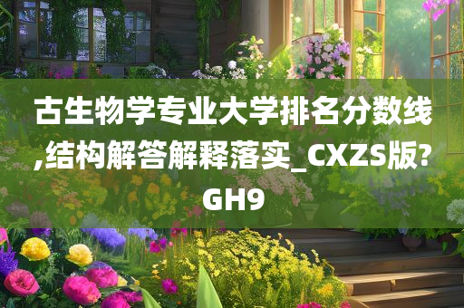 古生物学专业大学排名分数线,结构解答解释落实_CXZS版?GH9