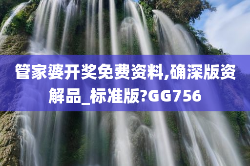 管家婆开奖免费资料,确深版资解品_标准版?GG756